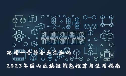思考一个符合大众和的

2023年国内区块链钱包推荐与使用指南