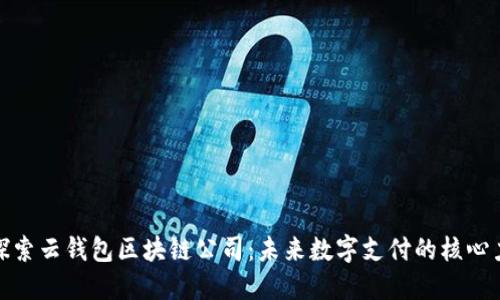 : 探索云钱包区块链公司：未来数字支付的核心力量