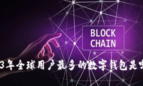 2023年全球用户最多的数字钱包是哪个？