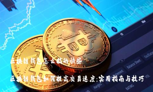 区块链钱包怎么搞的快些

区块链钱包如何提高交易速度：实用指南与技巧