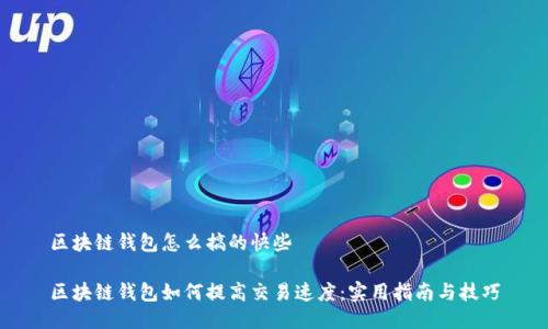 区块链钱包怎么搞的快些

区块链钱包如何提高交易速度：实用指南与技巧