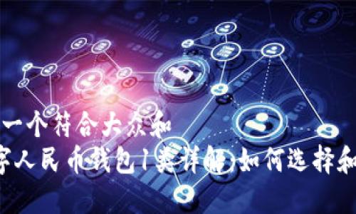 思考一个符合大众和  
 数字人民币钱包1类详解：如何选择和使用