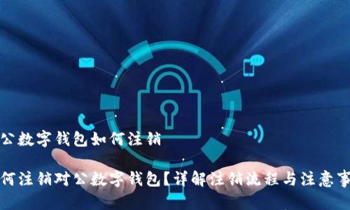 对公数字钱包如何注销
如何注销对公数字钱包?详解注销流程与注意事项