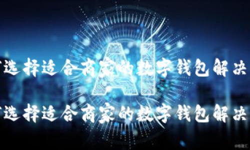 如何选择适合商家的数字钱包解决方案

如何选择适合商家的数字钱包解决方案