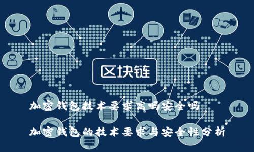 加密钱包技术要求高吗安全吗

加密钱包的技术要求与安全性分析