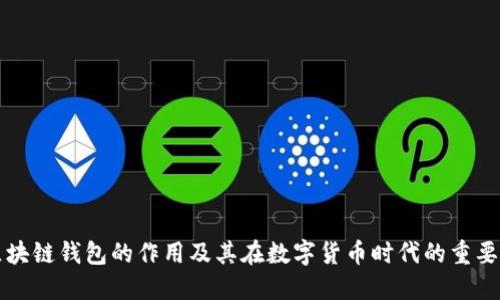 区块链钱包的作用及其在数字货币时代的重要性