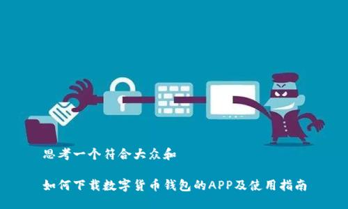思考一个符合大众和

如何下载数字货币钱包的APP及使用指南