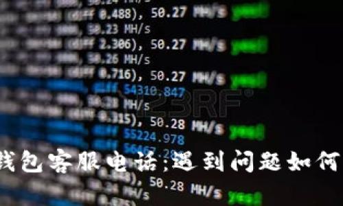 : 区块链钱包客服电话：遇到问题如何获取帮助？