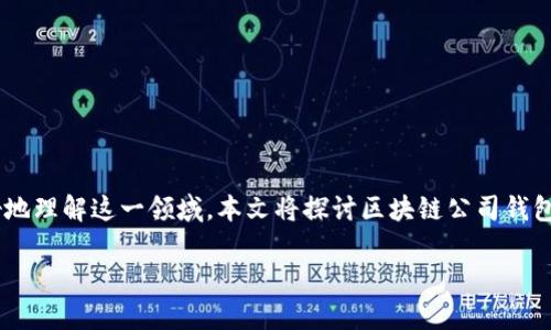 区块链公司钱包是一个非常热门的话题，尤其是在数字资产和加密货币的兴起背景下。为了帮助你更好地理解这一领域，本文将探讨区块链公司钱包的功能、类型及其对市场的影响，并解决一些可能存在的问题。以下是详细的内容以及相关的搜索信息。

区块链公司钱包的综述及其市场影响