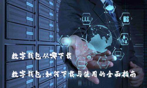 数字钱包从哪下载

数字钱包：如何下载与使用的全面指南
