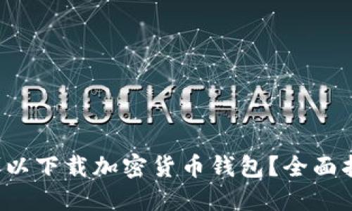  在哪里可以下载加密货币钱包？全面指南与推荐