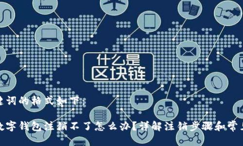 和关键词的格式如下：

建行数字钱包注销不了怎么办？详解注销步骤和常见问题