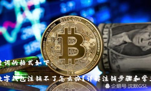 和关键词的格式如下：

建行数字钱包注销不了怎么办？详解注销步骤和常见问题