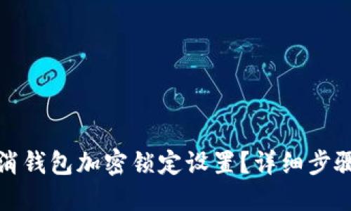 怎么取消钱包加密锁定设置？详细步骤大揭秘