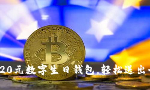  如何使用20元数字生日钱包，轻松送出个性化祝福