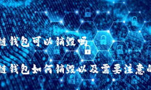 区块链钱包可以销毁吗

区块链钱包如何销毁以及需要注意的事项