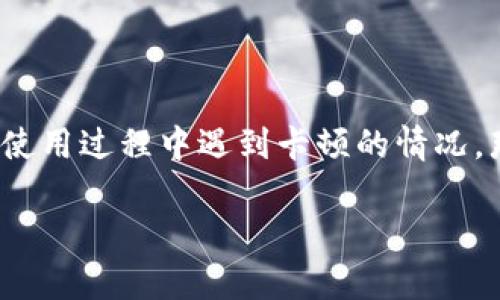 小狐狸钱包是目前非常受欢迎的数字资产管理工具，然而，有些用户反映在使用过程中遇到卡顿的情况。那么，这种情况是普遍存在的吗？我们将通过以下内容来深入分析这一问题。

小狐狸钱包卡顿原因及解决方案