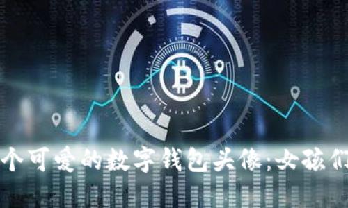 如何选择一个可爱的数字钱包头像：女孩们的选择指南