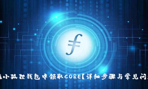 如何在小狐狸钱包中领取CORE？详细步骤与常见问题解答