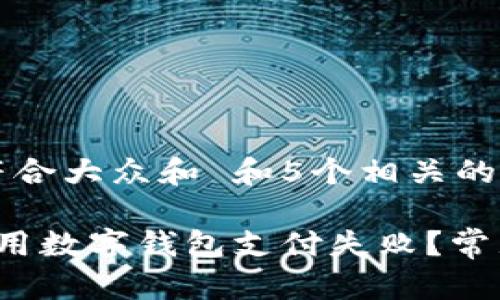 思考一个符合大众和 和5个相关的关键词

 为什么使用数字钱包支付失败？常见原因解析