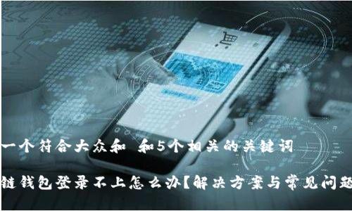 思考一个符合大众和 和5个相关的关键词

区块链钱包登录不上怎么办？解决方案与常见问题解析