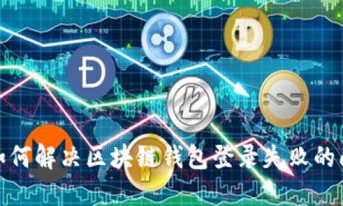 : 如何解决区块链钱包登录失败的问题