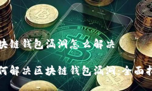 区块链钱包漏洞怎么解决

如何解决区块链钱包漏洞：全面指南