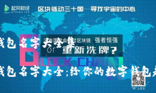 个性数字钱包名字大全集

个性数字钱包名字大全：给你的数字钱包起个好名字