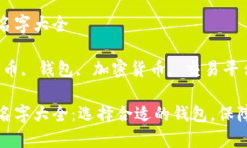 数字货币钱包名字大全

关键词：数字货币, 钱包, 加密货币, 交易平台, 钱包安全

数字货币钱包名字大全：选择合适的钱包，保障您的资产安全