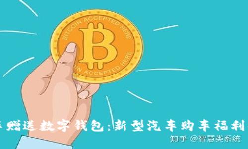 买车赠送数字钱包：新型汽车购车福利解析