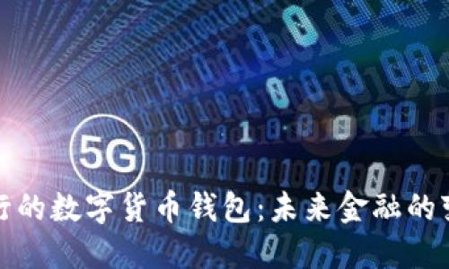 央行发行的数字货币钱包：未来金融的变革之路