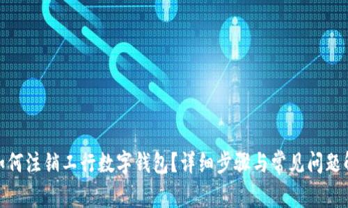 : 如何注销工行数字钱包?详细步骤与常见问题解答