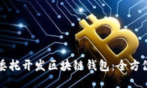 如何委托开发区块链钱包：全方位指南