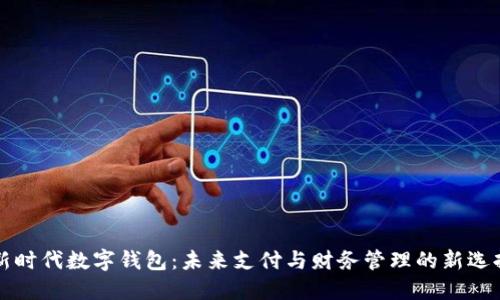 新时代数字钱包：未来支付与财务管理的新选择