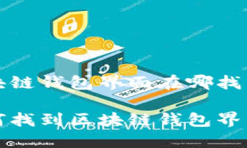 区块链钱包界面在哪找出来
如何找到区块链钱包界面?