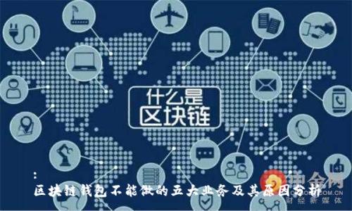 :
区块链钱包不能做的五大业务及其原因分析