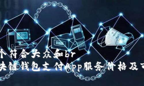 思考一个符合大众和br
深圳区块链钱包支付App服务价格及市场分析