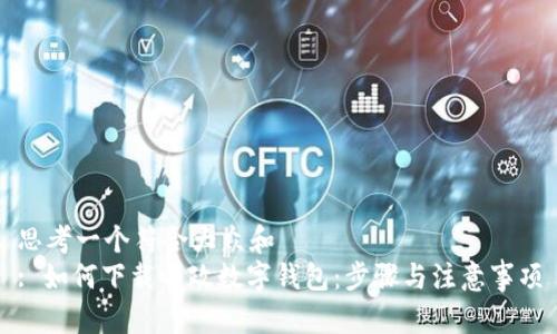 思考一个符合大众和  
: 如何下载邮政数字钱包：步骤与注意事项