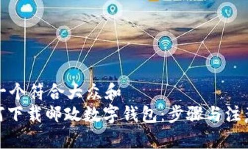 思考一个符合大众和  
: 如何下载邮政数字钱包：步骤与注意事项