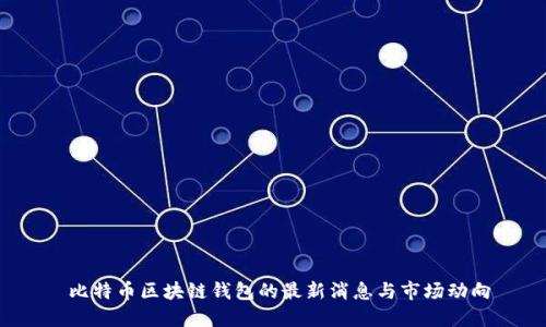  比特币区块链钱包的最新消息与市场动向