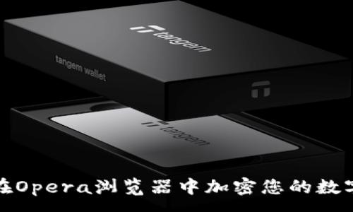 :
如何在Opera浏览器中加密您的数字钱包