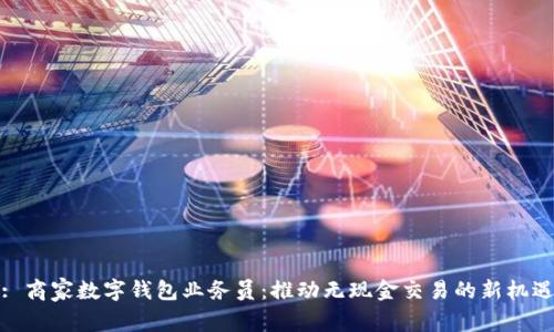 : 商家数字钱包业务员：推动无现金交易的新机遇