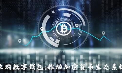   
瑞波收购数字钱包：推动加密货币生态系统发展