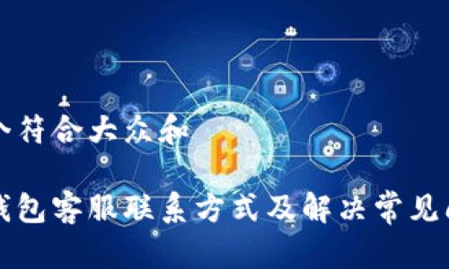 思考一个符合大众和

小狐狸钱包客服联系方式及解决常见问题指南