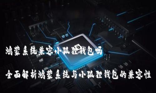 鸿蒙系统兼容小狐狸钱包吗

全面解析鸿蒙系统与小狐狸钱包的兼容性