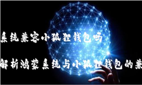 鸿蒙系统兼容小狐狸钱包吗

全面解析鸿蒙系统与小狐狸钱包的兼容性