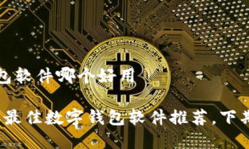 数字钱包软件哪个好用

2023年最佳数字钱包软件推荐，下期再更新