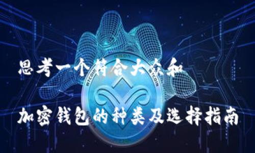 思考一个符合大众和

加密钱包的种类及选择指南