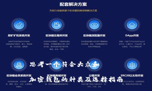 思考一个符合大众和

加密钱包的种类及选择指南