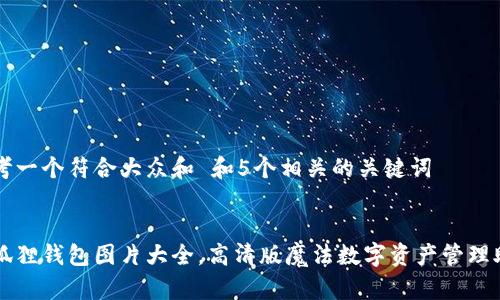 思考一个符合大众和 和5个相关的关键词


小狐狸钱包图片大全，高清版魔法数字资产管理助手